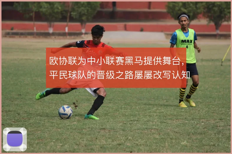 欧协联为中小联赛黑马提供舞台，平民球队的晋级之路屡屡改写认知