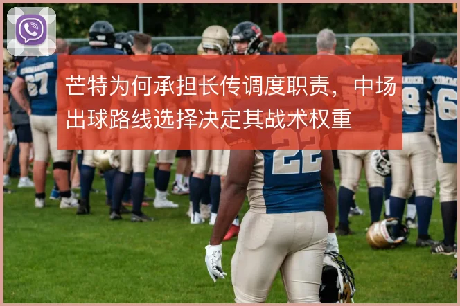 芒特为何承担长传调度职责，中场出球路线选择决定其战术权重