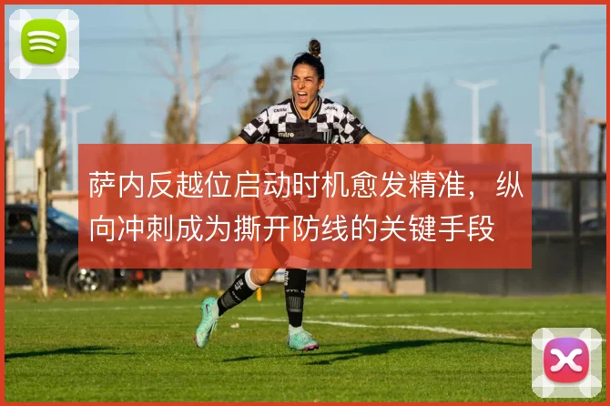 萨内反越位启动时机愈发精准，纵向冲刺成为撕开防线的关键手段
