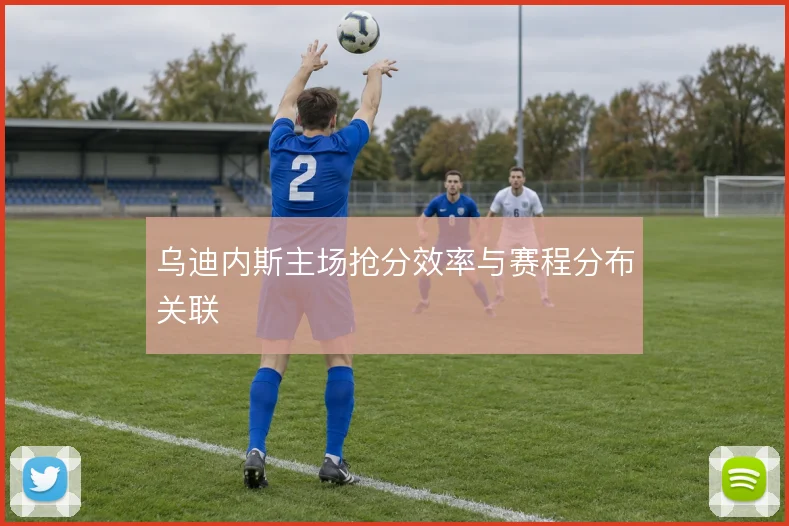 乌迪内斯主场抢分效率与赛程分布关联