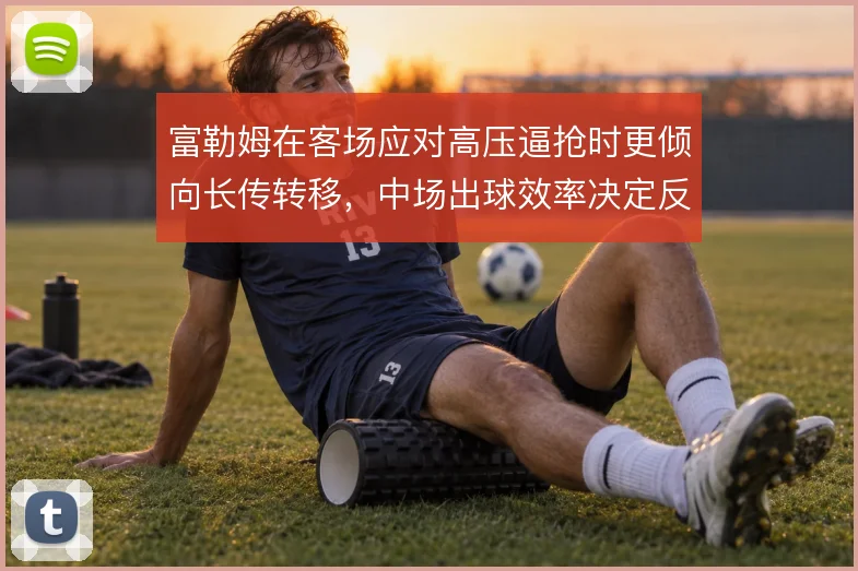 富勒姆在客场应对高压逼抢时更倾向长传转移，中场出球效率决定反击质量
