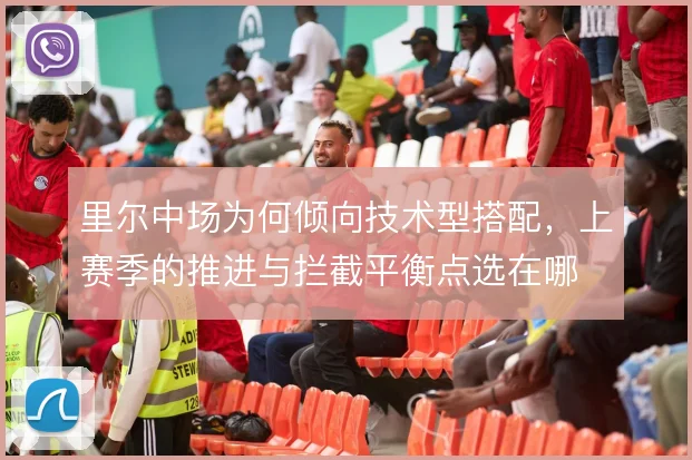 里尔中场为何倾向技术型搭配，上赛季的推进与拦截平衡点选在哪