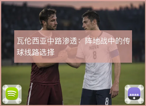 瓦伦西亚中路渗透:阵地战中的传球线路选择