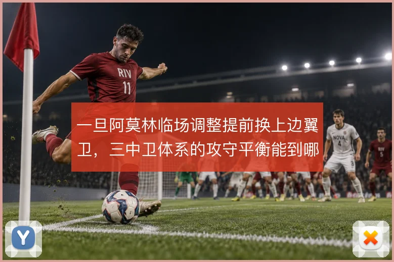 一旦阿莫林临场调整提前换上边翼卫，三中卫体系的攻守平衡能到哪一步