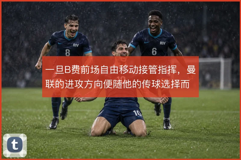 一旦B费前场自由移动接管指挥，曼联的进攻方向便随他的传球选择而倾斜