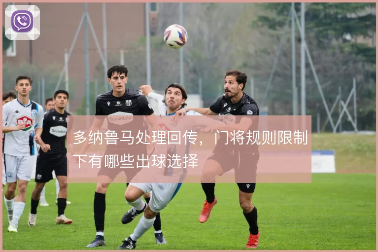 多纳鲁马处理回传,门将规则限制下有哪些出球选择