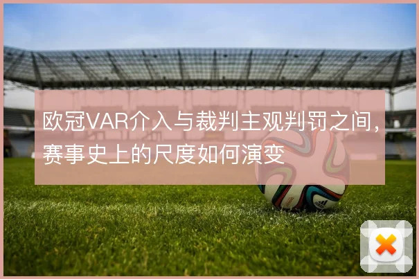 欧冠VAR介入与裁判主观判罚之间，赛事史上的尺度如何演变