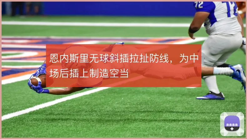 恩内斯里无球斜插拉扯防线，为中场后插上制造空当