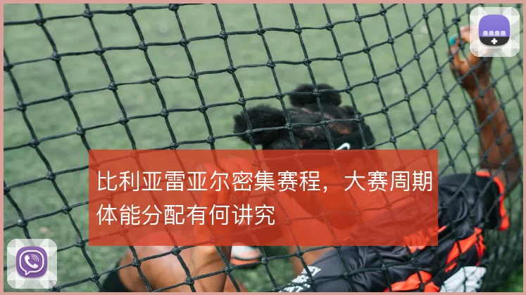 比利亚雷亚尔密集赛程，大赛周期体能分配有何讲究