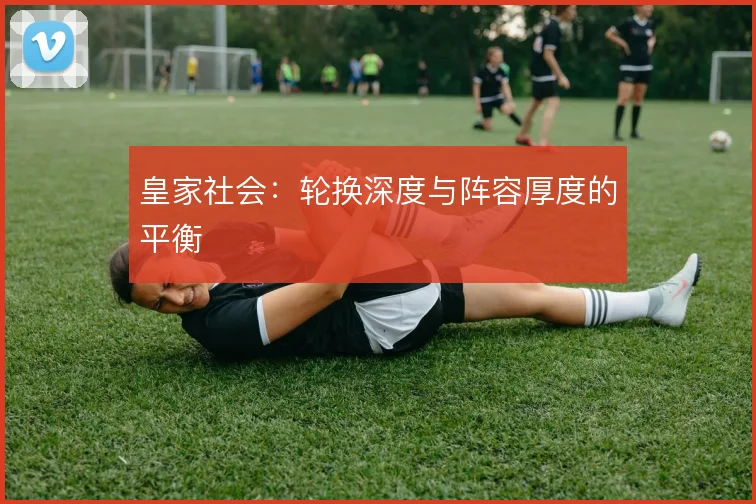 皇家社会：轮换深度与阵容厚度的平衡
