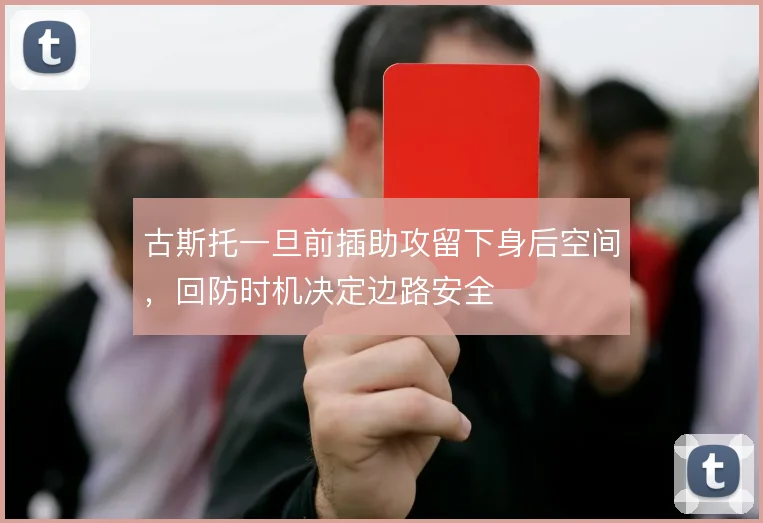 古斯托一旦前插助攻留下身后空间，回防时机决定边路安全