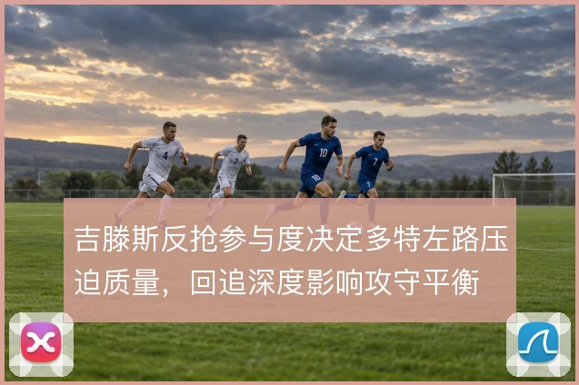 吉滕斯反抢参与度决定多特左路压迫质量，回追深度影响攻守平衡