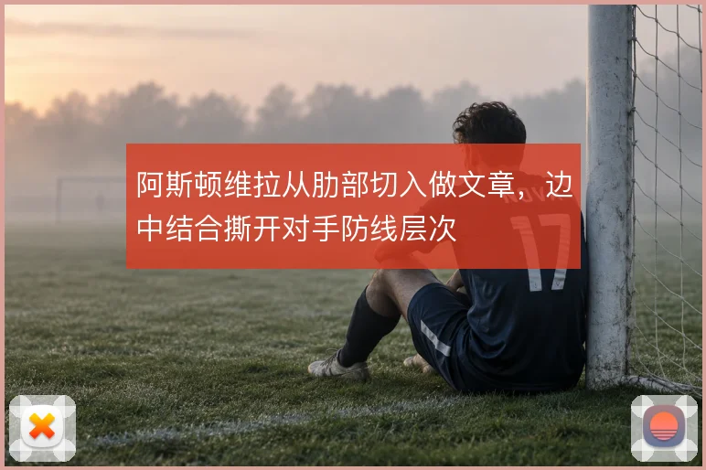 阿斯顿维拉从肋部切入做文章，边中结合撕开对手防线层次
