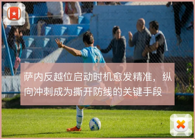 萨内反越位启动时机愈发精准，纵向冲刺成为撕开防线的关键手段