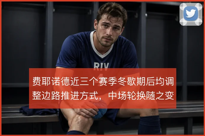 费耶诺德近三个赛季冬歇期后均调整边路推进方式，中场轮换随之变化