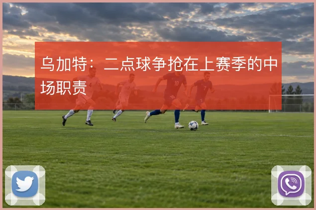 乌加特:二点球争抢在上赛季的中场职责