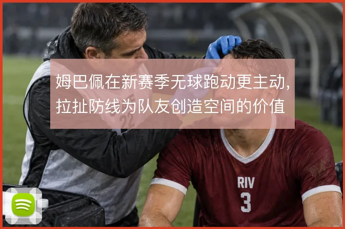 姆巴佩在新赛季无球跑动更主动，拉扯防线为队友创造空间的价值