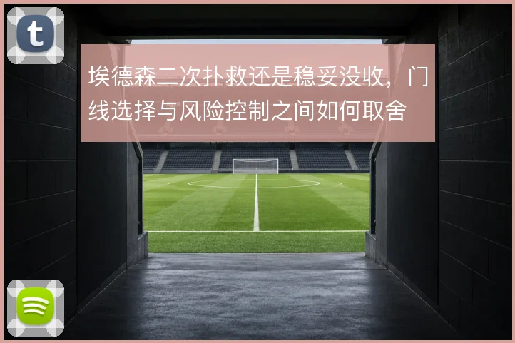 埃德森二次扑救还是稳妥没收，门线选择与风险控制之间如何取舍