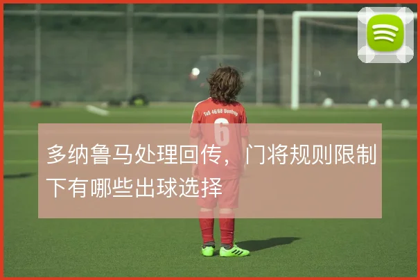 多纳鲁马处理回传,门将规则限制下有哪些出球选择