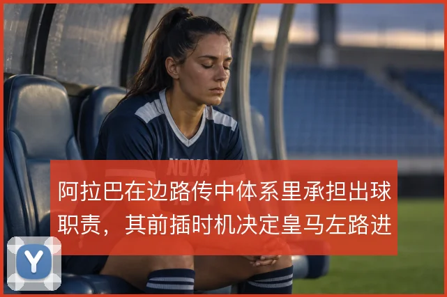 阿拉巴在边路传中体系里承担出球职责，其前插时机决定皇马左路进攻层次