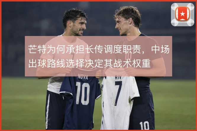 芒特为何承担长传调度职责，中场出球路线选择决定其战术权重