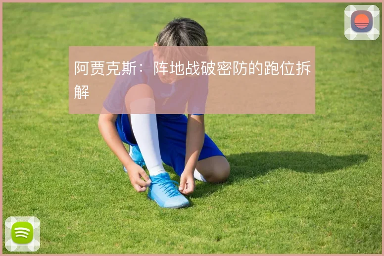 阿贾克斯：阵地战破密防的跑位拆解