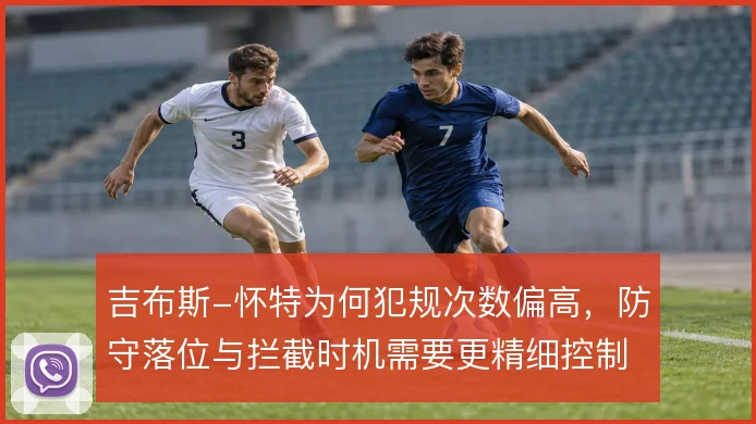 吉布斯-怀特为何犯规次数偏高，防守落位与拦截时机需要更精细控制