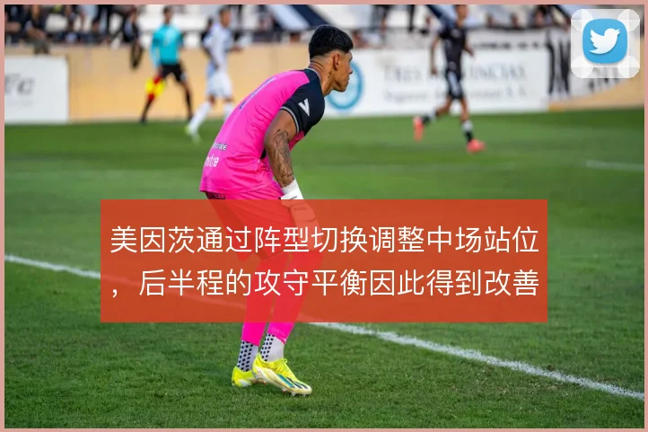 美因茨通过阵型切换调整中场站位,后半程的攻守平衡因此得到改善