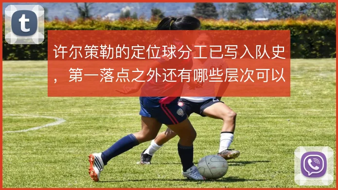 许尔策勒的定位球分工已写入队史，第一落点之外还有哪些层次可以挖掘