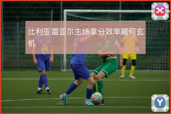 比利亚雷亚尔主场拿分效率藏何玄机
