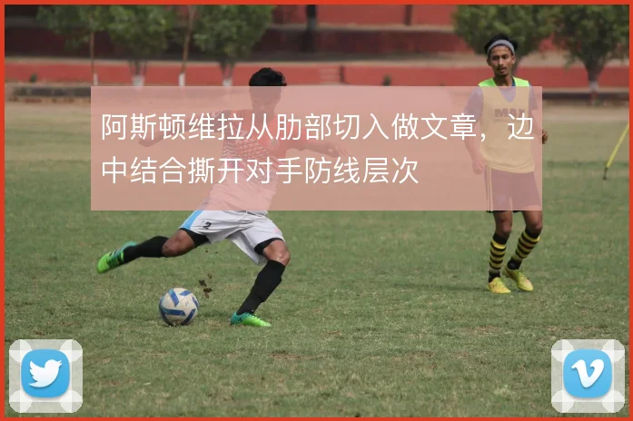 阿斯顿维拉从肋部切入做文章，边中结合撕开对手防线层次
