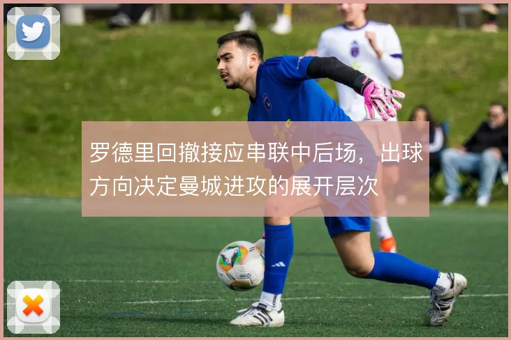 罗德里回撤接应串联中后场，出球方向决定曼城进攻的展开层次
