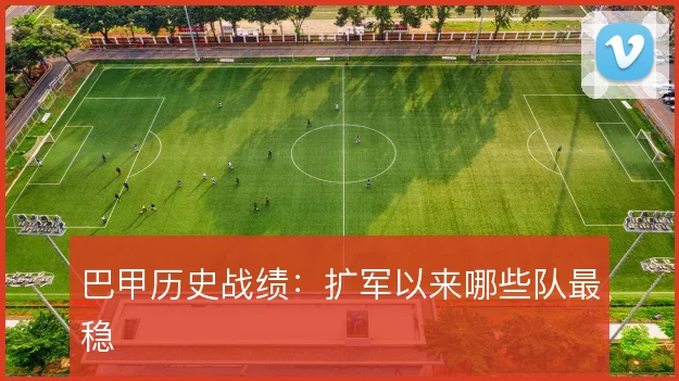巴甲历史战绩：扩军以来哪些队最稳