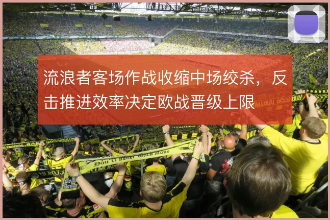 流浪者客场作战收缩中场绞杀，反击推进效率决定欧战晋级上限