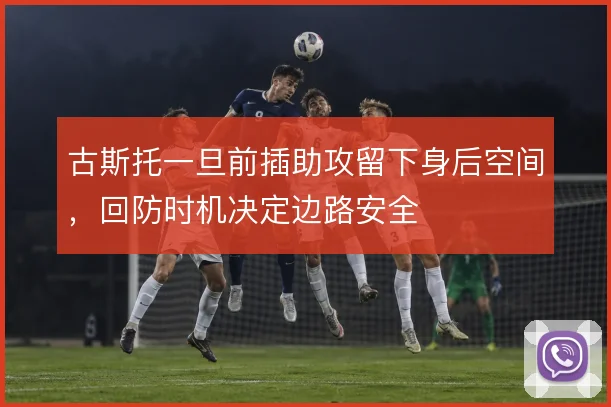 古斯托一旦前插助攻留下身后空间，回防时机决定边路安全