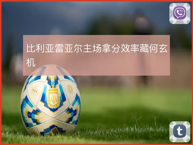 比利亚雷亚尔主场拿分效率藏何玄机