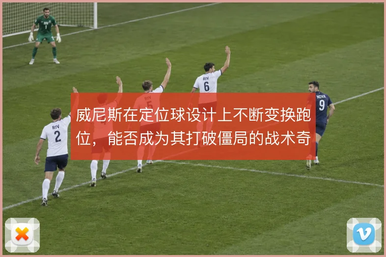 威尼斯在定位球设计上不断变换跑位，能否成为其打破僵局的战术奇招