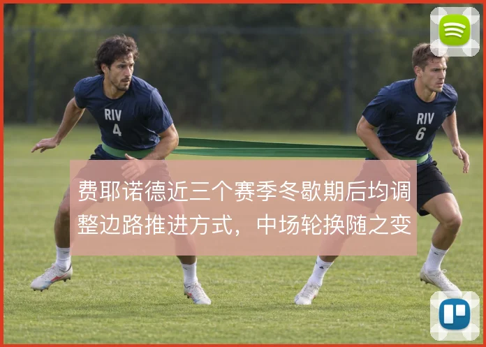 费耶诺德近三个赛季冬歇期后均调整边路推进方式，中场轮换随之变化
