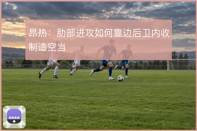 昂热:肋部进攻如何靠边后卫内收制造空当