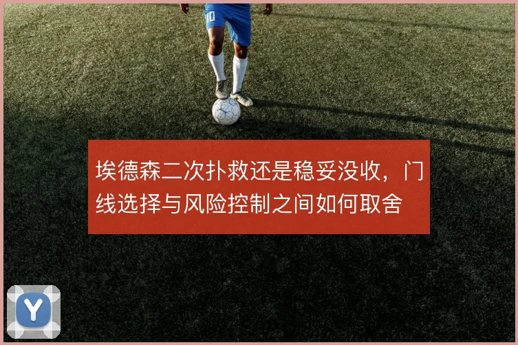 埃德森二次扑救还是稳妥没收，门线选择与风险控制之间如何取舍