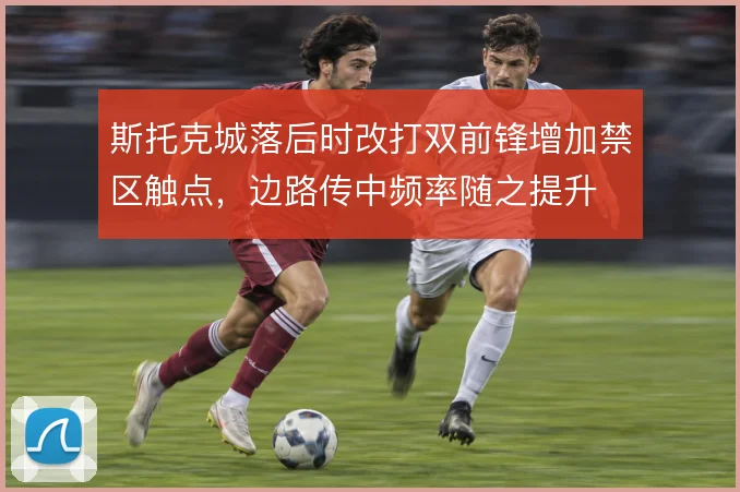 斯托克城落后时改打双前锋增加禁区触点，边路传中频率随之提升