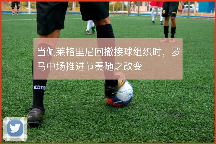 当佩莱格里尼回撤接球组织时，罗马中场推进节奏随之改变